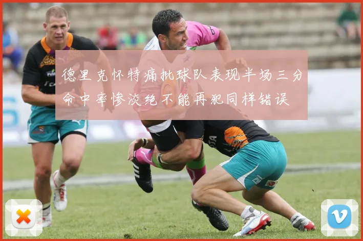 德里克怀特痛批球队表现半场三分命中率惨淡绝不能再犯同样错误