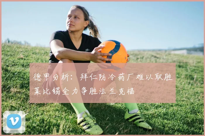 德甲分析：拜仁防冷药厂难以取胜莱比锡全力争胜法兰克福