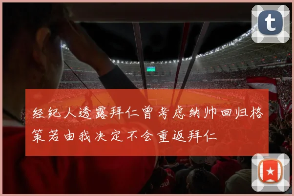 经纪人透露拜仁曾考虑纳帅回归格策若由我决定不会重返拜仁