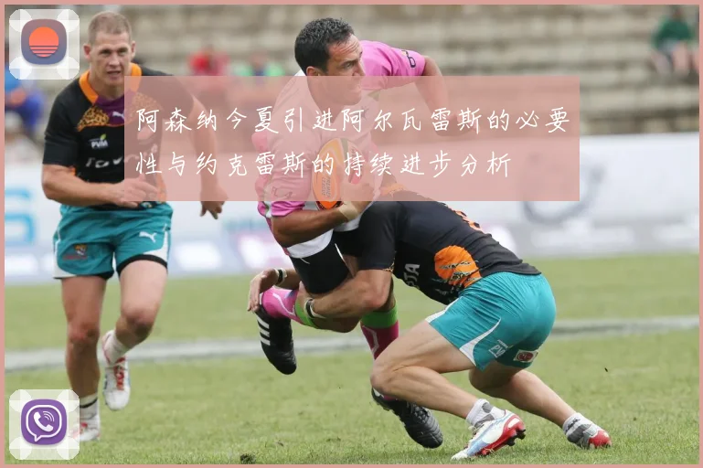 阿森纳今夏引进阿尔瓦雷斯的必要性与约克雷斯的持续进步分析