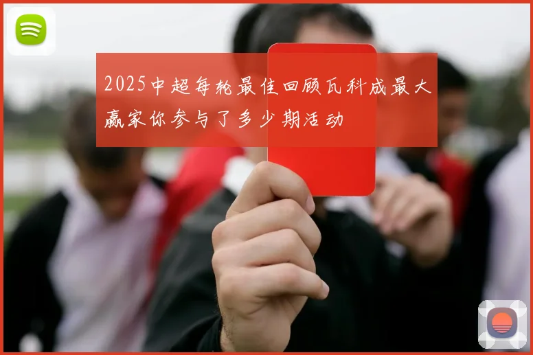 2025中超每轮最佳回顾瓦科成最大赢家你参与了多少期活动