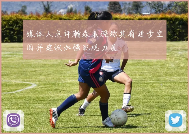 媒体人点评瀚森表现称其有进步空间并建议加强犯规力度