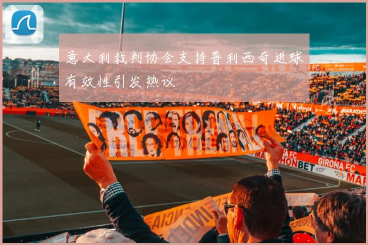 意大利裁判协会支持普利西奇进球有效性引发热议