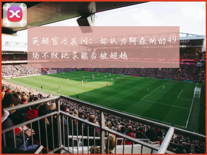 英超官方发问：你认为阿森纳的49场不败纪录能否被超越
