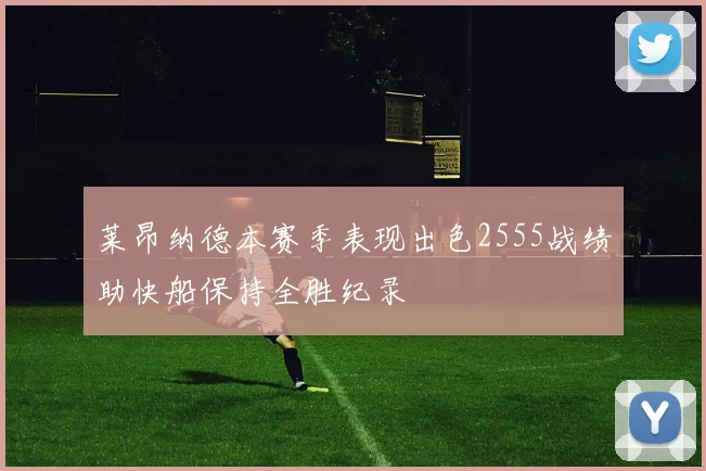 莱昂纳德本赛季表现出色2555战绩助快船保持全胜纪录