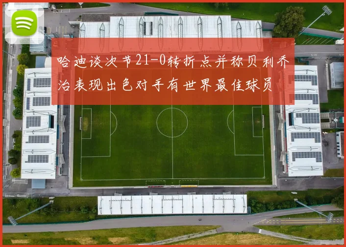 哈迪谈次节21-0转折点并称贝利乔治表现出色对手有世界最佳球员