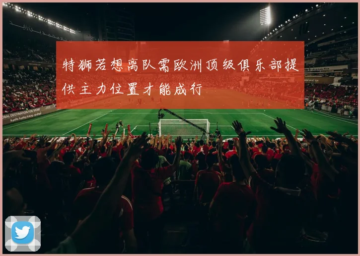 特狮若想离队需欧洲顶级俱乐部提供主力位置才能成行